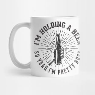 I'm Holding a Beer So Yeah I'm Pretty Busy - Funny Beer Gift Mug